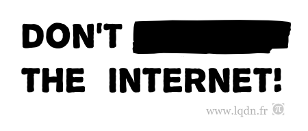Don't ______ the Internet